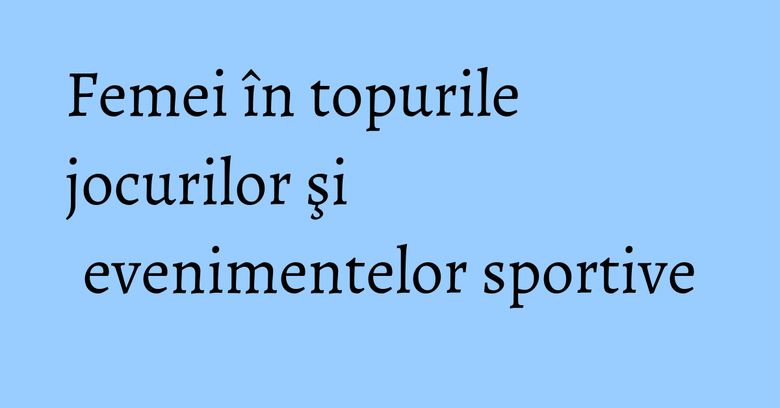 Femei în topurile jocurilor şi evenimentelor sportive Femei în topurile jocurilor şi evenimentelor sportive