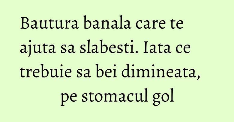 Bautura banala care te ajuta sa slabesti. Iata ce trebuie sa bei dimineata, pe stomacul gol Bautura banala care te ajuta sa slabesti. Iata ce trebuie sa bei dimineata, pe stomacul gol
