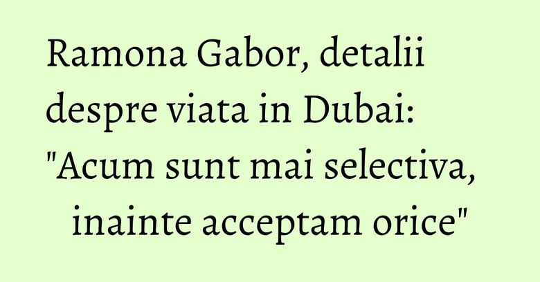 Ramona Gabor, detalii despre viata in Dubai: "Acum sunt mai selectiva, inainte acceptam orice" Ramona Gabor, detalii despre viata in Dubai: "Acum sunt mai selectiva, inainte acceptam orice"