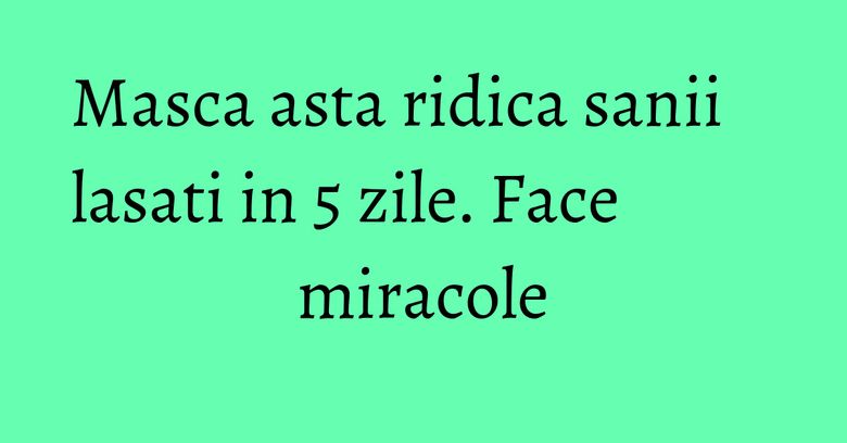 Masca asta ridica sanii lasati in 5 zile. Face miracole Masca asta ridica sanii lasati in 5 zile. Face miracole