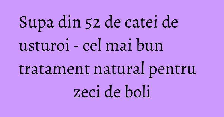 Supa din 52 de catei de usturoi - cel mai bun tratament natural pentru zeci de boli Supa din 52 de catei de usturoi - cel mai bun tratament natural pentru zeci de boli