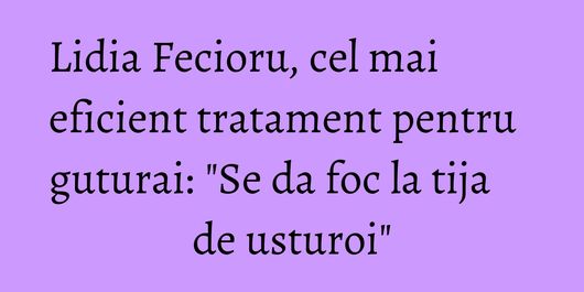 Lidia Fecioru, cel mai eficient tratament pentru guturai: 