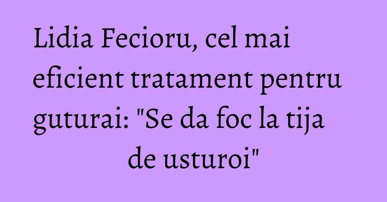 Lidia Fecioru, cel mai eficient tratament pentru guturai: "Se da foc la tija de usturoi" Lidia Fecioru, cel mai eficient tratament pentru guturai: "Se da foc la tija de usturoi"