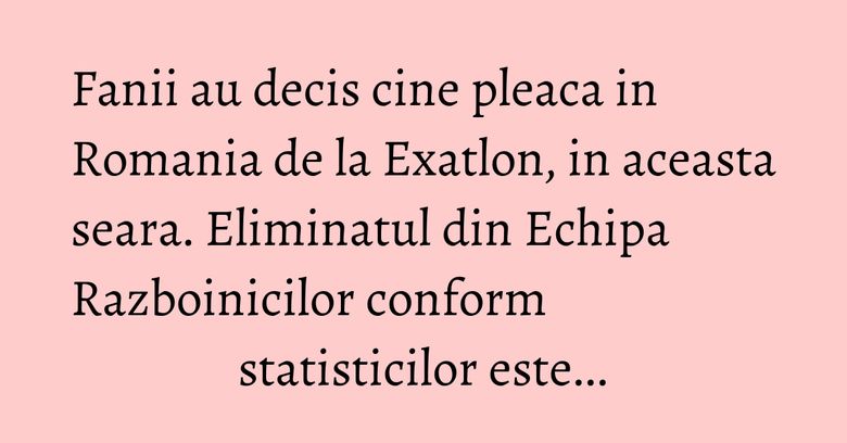 Fanii au decis cine pleaca in Romania de la Exatlon, in aceasta seara. Eliminatul din Echipa Razboinicilor conform statisticilor este... Fanii au decis cine pleaca in Romania de la Exatlon, in aceasta seara. Eliminatul din Echipa Razboinicilor conform statisticilor este...