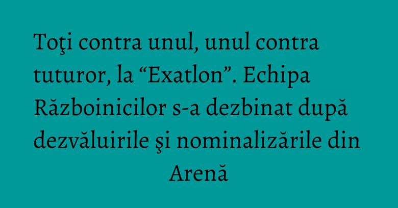 Toţi contra unul, unul contra tuturor, la “Exatlon”. Echipa Războinicilor s-a dezbinat după dezvăluirile şi nominalizările din Arenă Toţi contra unul, unul contra tuturor, la “Exatlon”. Echipa Războinicilor s-a dezbinat după dezvăluirile şi nominalizările din Arenă