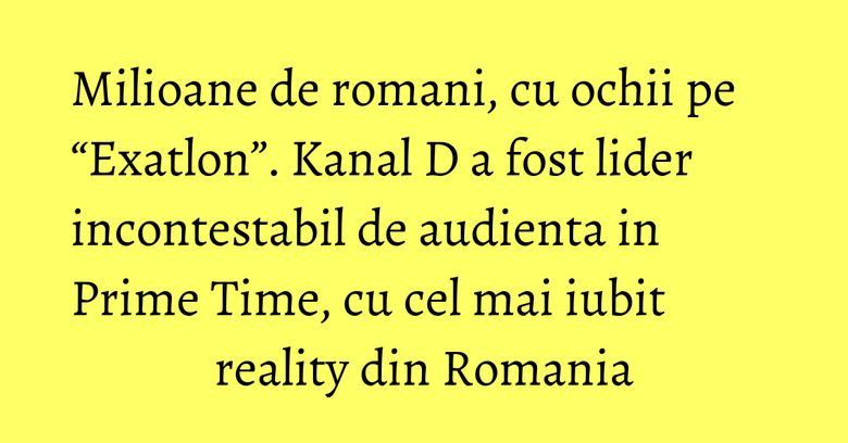 Milioane de romani, cu ochii pe “Exatlon”. Kanal D a fost lider incontestabil de audienta in Prime Time, cu cel mai iubit reality din Romania Milioane de romani, cu ochii pe “Exatlon”. Kanal D a fost lider incontestabil de audienta in Prime Time, cu cel mai iubit reality din Romania