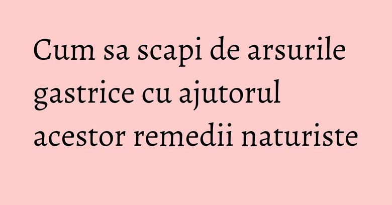 Cum sa scapi de arsurile gastrice cu ajutorul acestor remedii naturiste Cum sa scapi de arsurile gastrice cu ajutorul acestor remedii naturiste