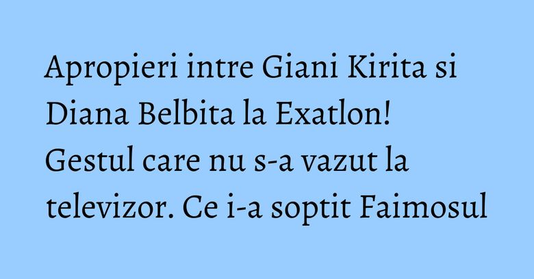 Apropieri intre Giani Kirita si Diana Belbita la Exatlon! Gestul care nu s-a vazut la televizor. Ce i-a soptit Faimosul Apropieri intre Giani Kirita si Diana Belbita la Exatlon! Gestul care nu s-a vazut la televizor. Ce i-a soptit Faimosul