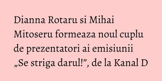 Dianna Rotaru si Mihai Mitoseru formeaza noul cuplu de prezentatori ai emisiunii „Se striga darul!”, de la Kanal D