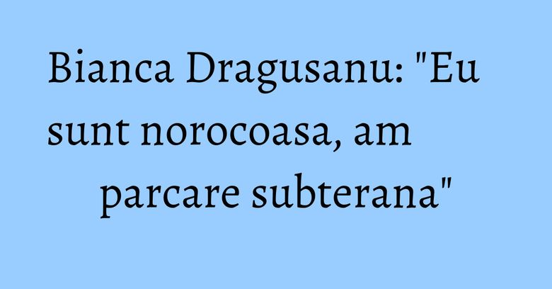 Bianca Dragusanu: "Eu sunt norocoasa, am parcare subterana" Bianca Dragusanu: "Eu sunt norocoasa, am parcare subterana"