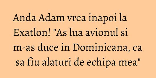 Anda Adam vrea inapoi la Exatlon! 