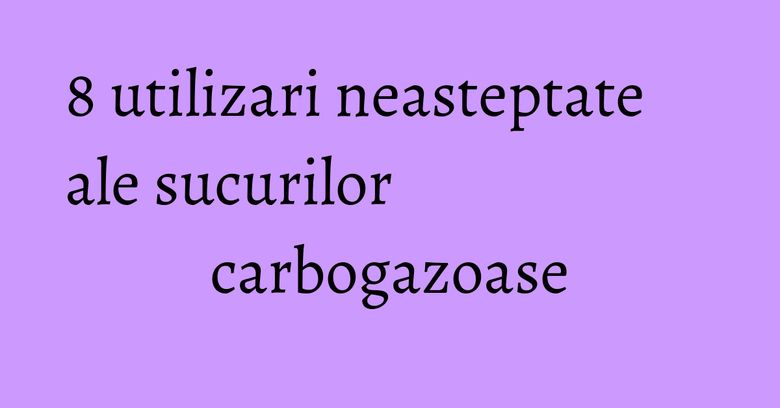 8 utilizari neasteptate ale sucurilor carbogazoase 8 utilizari neasteptate ale sucurilor carbogazoase