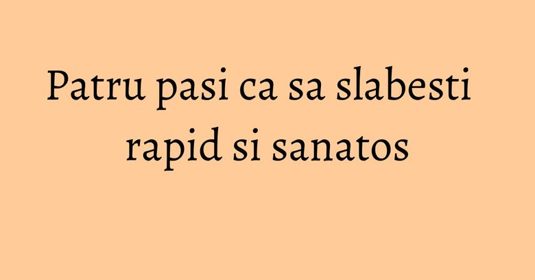 Patru pasi ca sa slabesti rapid si sanatos Patru pasi ca sa slabesti rapid si sanatos