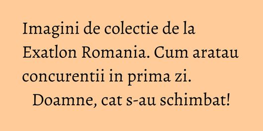 Imagini de colectie de la Exatlon Romania. Cum aratau concurentii in prima zi. Doamne, cat s-au schimbat!