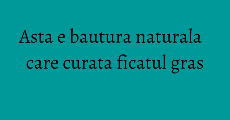 Asta e bautura naturala care curata ficatul gras