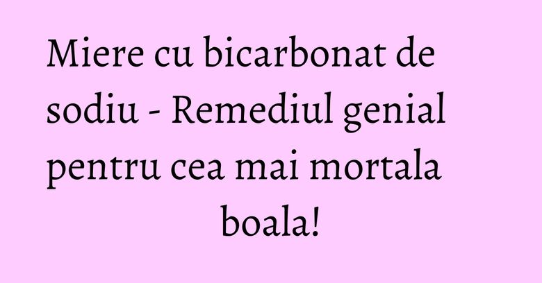 Miere cu bicarbonat de sodiu - Remediul genial pentru cea mai mortala boala! Miere cu bicarbonat de sodiu - Remediul genial pentru cea mai mortala boala!
