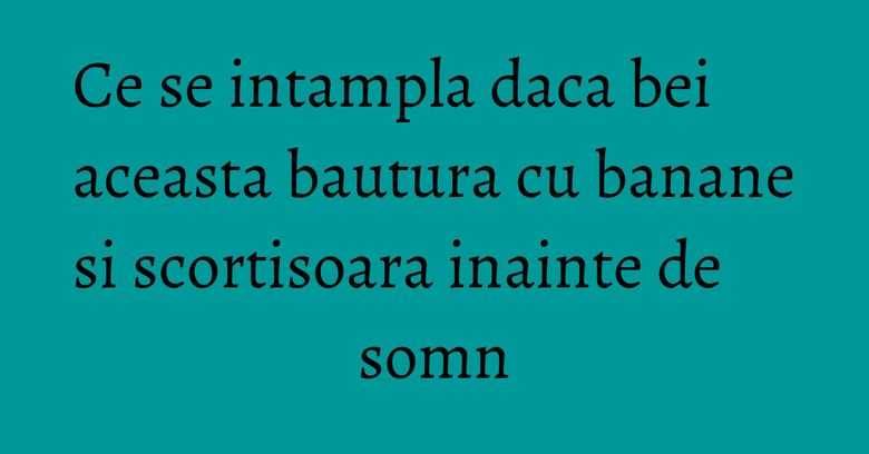 Ce se intampla daca bei aceasta bautura cu banane si scortisoara inainte de somn Ce se intampla daca bei aceasta bautura cu banane si scortisoara inainte de somn