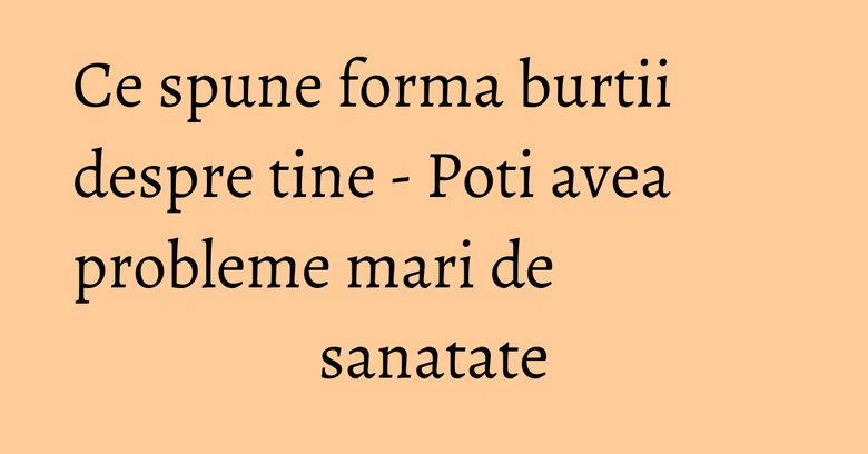 Ce spune forma burtii despre tine - Poti avea probleme mari de sanatate