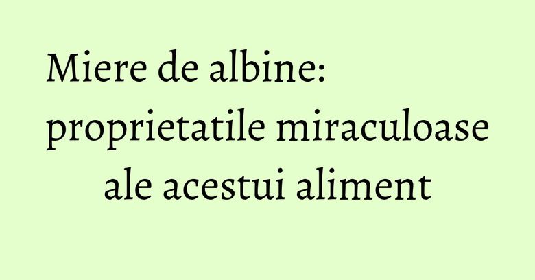 Miere de albine: proprietatile miraculoase ale acestui aliment Miere de albine: proprietatile miraculoase ale acestui aliment