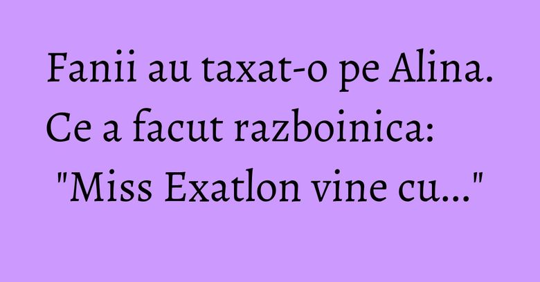 Fanii au taxat-o pe Alina. Ce a facut razboinica: "Miss Exatlon vine cu..." Fanii au taxat-o pe Alina. Ce a facut razboinica: "Miss Exatlon vine cu..."