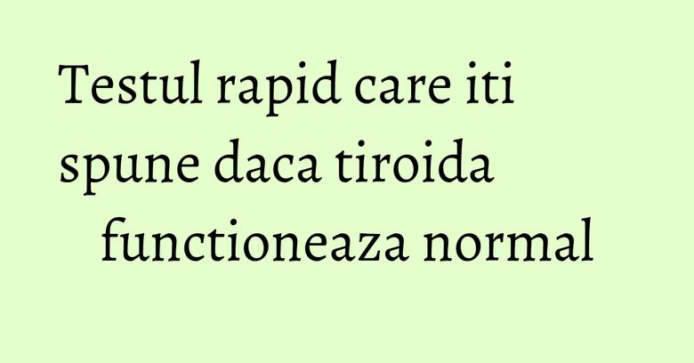 Testul rapid care iti spune daca tiroida functioneaza normal