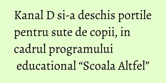 Kanal D si-a deschis portile pentru sute de copii, in cadrul programului educational “Scoala Altfel”