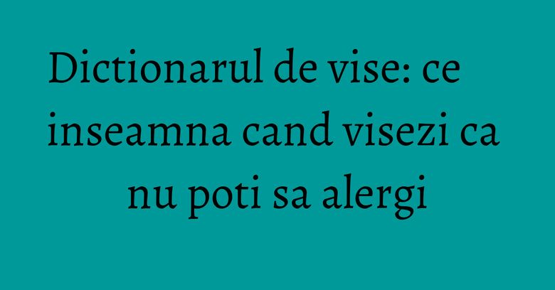 Dictionarul de vise: ce inseamna cand visezi ca nu poti sa alergi Dictionarul de vise: ce inseamna cand visezi ca nu poti sa alergi