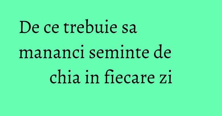 De ce trebuie sa mananci seminte de chia in fiecare zi De ce trebuie sa mananci seminte de chia in fiecare zi