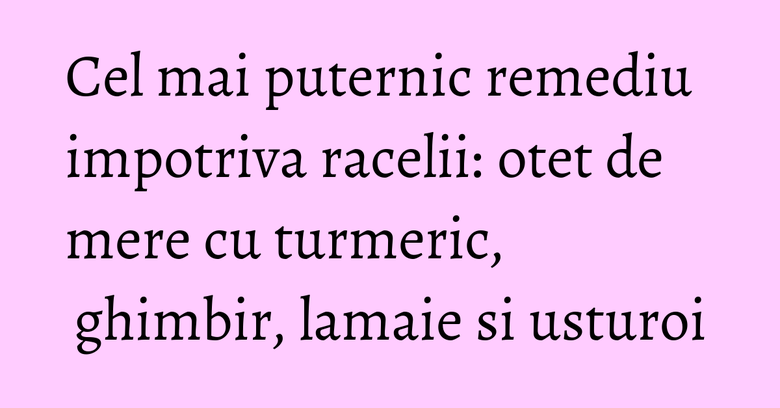Cel mai puternic remediu impotriva racelii: otet de mere cu turmeric, ghimbir, lamaie si usturoi Cel mai puternic remediu impotriva racelii: otet de mere cu turmeric, ghimbir, lamaie si usturoi