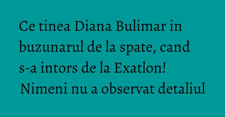Ce tinea Diana Bulimar in buzunarul de la spate, cand s-a intors de la Exatlon! Nimeni nu a observat detaliul Ce tinea Diana Bulimar in buzunarul de la spate, cand s-a intors de la Exatlon! Nimeni nu a observat detaliul