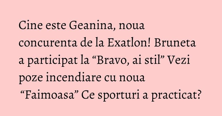 Cine este Geanina, noua concurenta de la Exatlon! Bruneta a participat la “Bravo, ai stil” Vezi poze incendiare cu noua “Faimoasa” Ce sporturi a practicat?