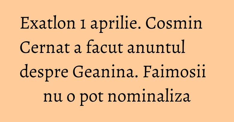 Exatlon 1 aprilie. Cosmin Cernat a facut anuntul despre Geanina. Faimosii nu o pot nominaliza