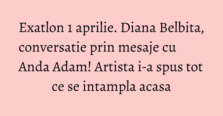 Exatlon 1 aprilie. Diana Belbita, conversatie prin mesaje cu Anda Adam! Artista i-a spus tot ce se intampla acasa Exatlon 1 aprilie. Diana Belbita, conversatie prin mesaje cu Anda Adam! Artista i-a spus tot ce se intampla acasa