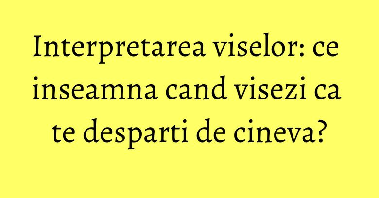Interpretarea viselor: ce inseamna cand visezi ca te desparti de cineva? Interpretarea viselor: ce inseamna cand visezi ca te desparti de cineva?