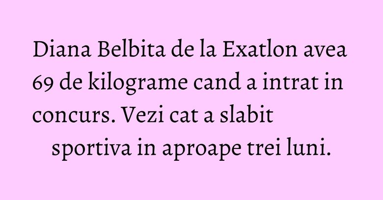 Diana Belbita de la Exatlon avea 69 de kilograme cand a intrat in concurs. Vezi cat a slabit sportiva in aproape trei luni. Diana Belbita de la Exatlon avea 69 de kilograme cand a intrat in concurs. Vezi cat a slabit sportiva in aproape trei luni.