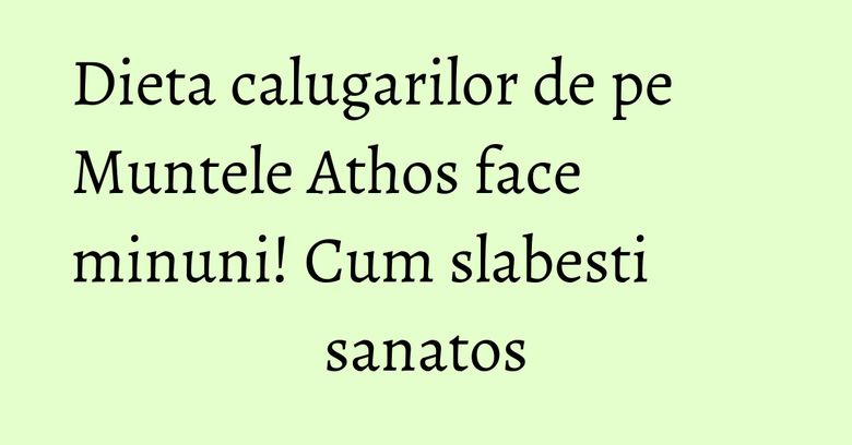 Dieta calugarilor de pe Muntele Athos face minuni! Cum slabesti sanatos Dieta calugarilor de pe Muntele Athos face minuni! Cum slabesti sanatos
