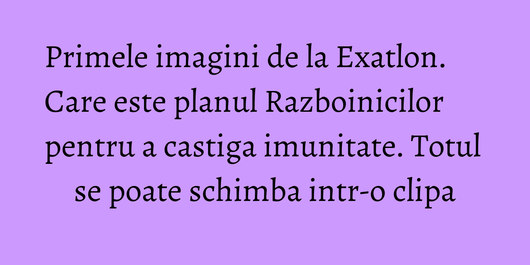 Primele imagini de la Exatlon. Care este planul Razboinicilor pentru a castiga imunitate. Totul se poate schimba intr-o clipa
