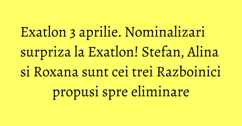 Exatlon 3 aprilie. Nominalizari surpriza la Exatlon! Stefan, Alina si Roxana sunt cei trei Razboinici propusi spre eliminare Exatlon 3 aprilie. Nominalizari surpriza la Exatlon! Stefan, Alina si Roxana sunt cei trei Razboinici propusi spre eliminare