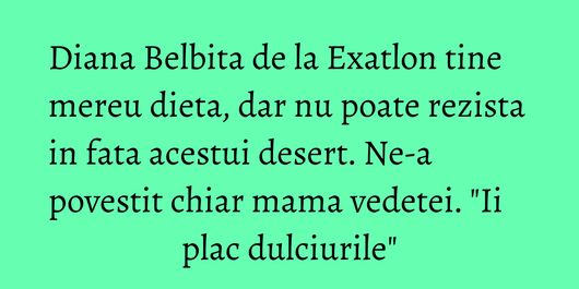 Diana Belbita de la Exatlon tine mereu dieta, dar nu poate rezista in fata acestui desert. Ne-a povestit chiar mama vedetei. 
