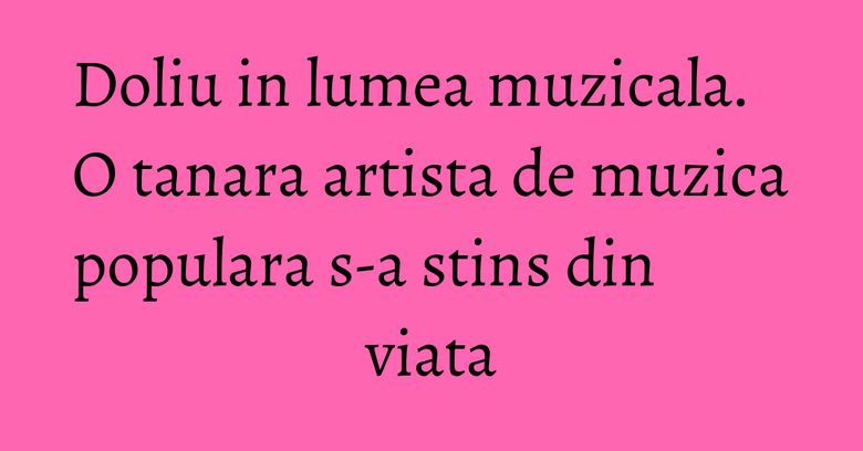 Doliu in lumea muzicala. O tanara artista de muzica populara s-a stins din viata Doliu in lumea muzicala. O tanara artista de muzica populara s-a stins din viata