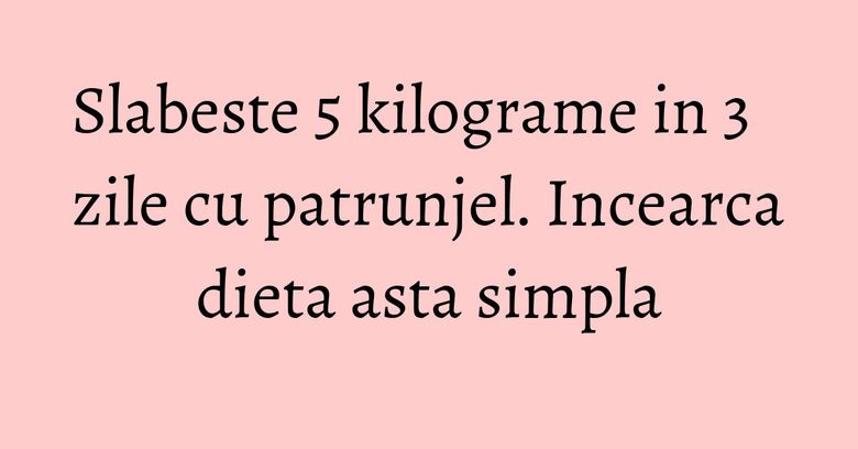 Slabeste 5 kilograme in 3 zile cu patrunjel. Incearca dieta asta simpla Slabeste 5 kilograme in 3 zile cu patrunjel. Incearca dieta asta simpla