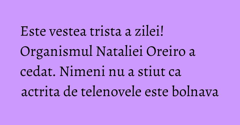 Este vestea trista a zilei! Organismul Nataliei Oreiro a cedat. Nimeni nu a stiut ca actrita de telenovele este bolnava Este vestea trista a zilei! Organismul Nataliei Oreiro a cedat. Nimeni nu a stiut ca actrita de telenovele este bolnava