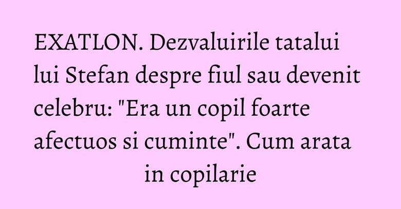 EXATLON. Dezvaluirile tatalui lui Stefan despre fiul sau devenit celebru: "Era un copil foarte afectuos si cuminte". Cum arata in copilarie EXATLON. Dezvaluirile tatalui lui Stefan despre fiul sau devenit celebru: "Era un copil foarte afectuos si cuminte". Cum arata in copilarie