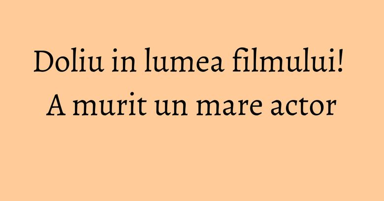 Doliu in lumea filmului! A murit un mare actor Doliu in lumea filmului! A murit un mare actor