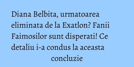 Diana Belbita, urmatoarea eliminata de la Exatlon? Fanii Faimosilor sunt disperati! Ce detaliu i-a condus la aceasta concluzie