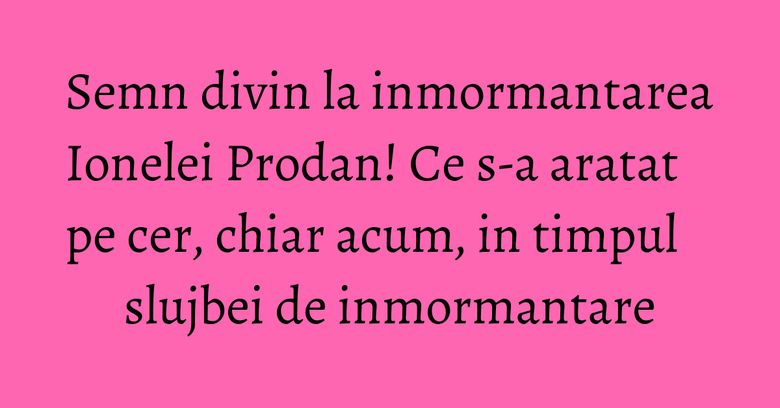 Semn divin la inmormantarea Ionelei Prodan! Ce s-a aratat pe cer, chiar acum, in timpul slujbei de inmormantare Semn divin la inmormantarea Ionelei Prodan! Ce s-a aratat pe cer, chiar acum, in timpul slujbei de inmormantare