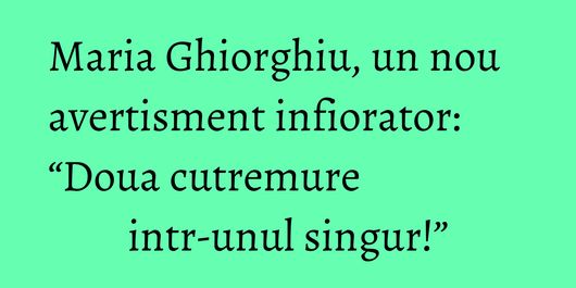 Maria Ghiorghiu, un nou avertisment infiorator: “Doua cutremure intr-unul singur!”