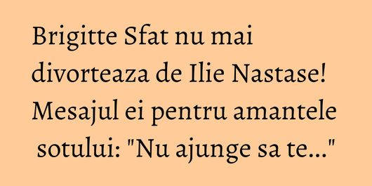 Brigitte Sfat nu mai divorteaza de Ilie Nastase! Mesajul ei pentru amantele sotului: 