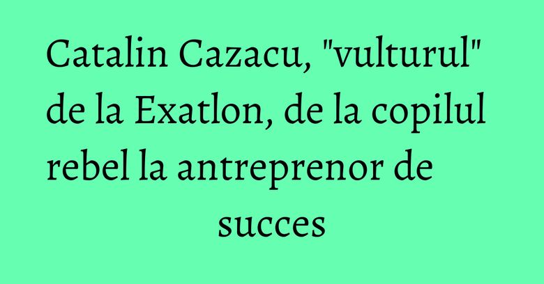 Catalin Cazacu, "vulturul" de la Exatlon, de la copilul rebel la antreprenor de succes Catalin Cazacu, "vulturul" de la Exatlon, de la copilul rebel la antreprenor de succes