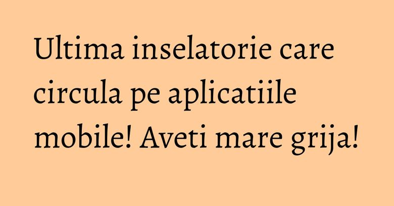 Ultima inselatorie care circula pe aplicatiile mobile! Aveti mare grija! Ultima inselatorie care circula pe aplicatiile mobile! Aveti mare grija!